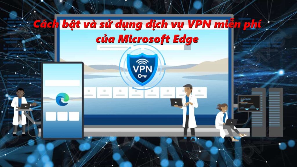 Cách bật và sử dụng dịch vụ mạng bảo mật VPN miễn phí của Microsoft Edge