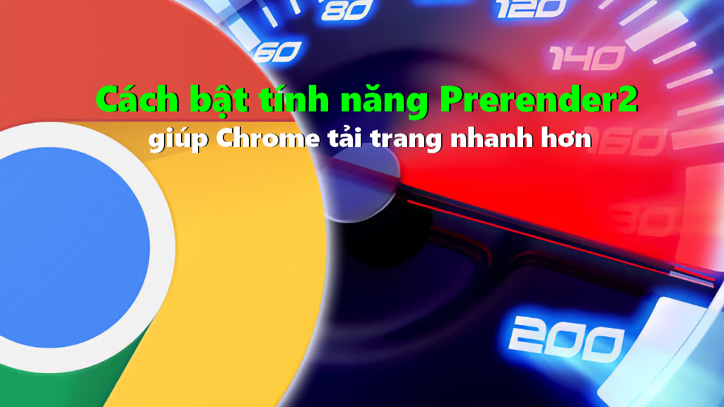 Cách bật tính năng Prerender2 giúp Chrome tải trang nhanh hơn